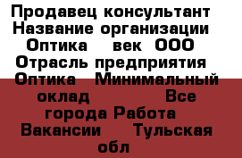 Продавец-консультант › Название организации ­ Оптика 21 век, ООО › Отрасль предприятия ­ Оптика › Минимальный оклад ­ 35 000 - Все города Работа » Вакансии   . Тульская обл.